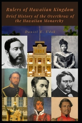 Rulers of Hawaiian Kingdom: Brief History of the Overthrow of the Hawaiian Monarchy by Udoh, Daniel E.