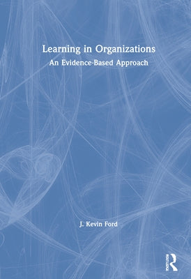 Learning in Organizations: An Evidence-Based Approach by Ford, J. Kevin