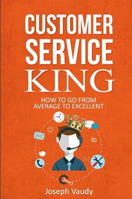 Customer Service King: How to go from average to excellent by Vaudy, Joseph