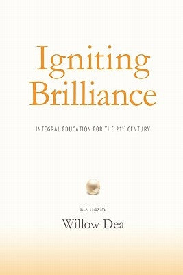 Igniting Brilliance: Integral Education for the 21s Century by Dea, Willow