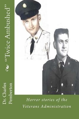 "Twice Ambushed": Horror Stories of the Veterans Administration by Pemberton Sr, Charles L.