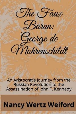 The Faux Baron: George de Mohrenschildt: An Aristocrat's Journey from the Russian Revolution to the Assassination of John F. Kennedy by Weiford, Nancy Wertz
