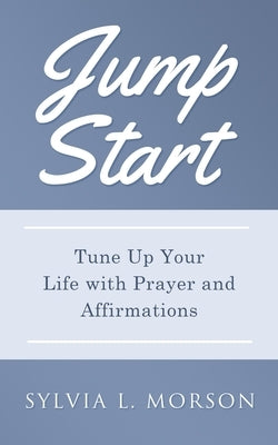 Jump Start: Tune Up Your Life with Prayer and Affirmations by Morson, Sylvia L.