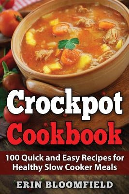 Crockpot Cookbook: 100 Quick and Easy Recipes for Healthy Slow Cooker Meals by Bloomfield, Erin