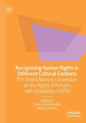 Recognising Human Rights in Different Cultural Contexts: The United Nations Convention on the Rights of Persons with Disabilities (Crpd) by Kakoullis, Emily Julia