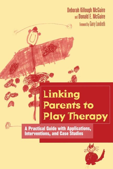 Linking Parents to Play Therapy: A Practical Guide with Applications, Interventions, and Case Studies by Killough-McGuire, Deborah