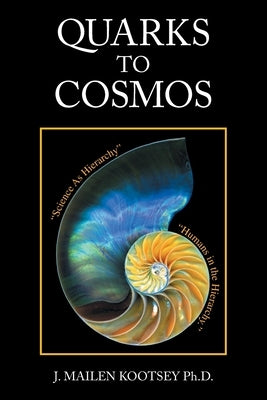 Quarks to Cosmos: Linking All the Sciences and Humanities in a Creative Hierarchy Through Relationships by Kootsey, J. Mailen