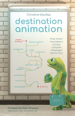 Destination Animation: How smart marketeers convey complex messages memorably by MacKay, Christine