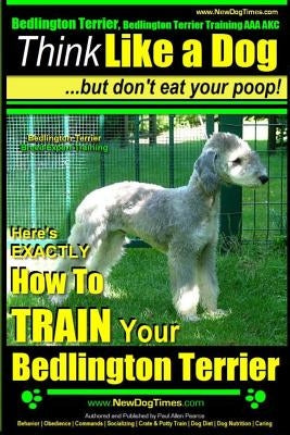 Bedlington Terrier, Bedlington Terrier Training AAA Akc: -Think Like a Dog But Don't Eat Your Poop! - Bedlington Terrier Breed Expert Training -: Here by Pearce, Paul Allen