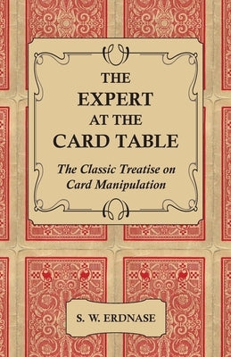 The Expert at the Card Table - The Classic Treatise on Card Manipulation by Erdnase, S. W.