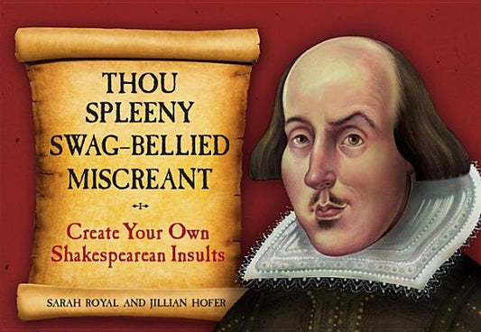 Thou Spleeny Swag-Bellied Miscreant: Create Your Own Shakespearean Insults by Royal, Sarah