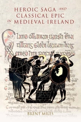 Heroic Saga and Classical Epic in Medieval Ireland by Miles, Brent
