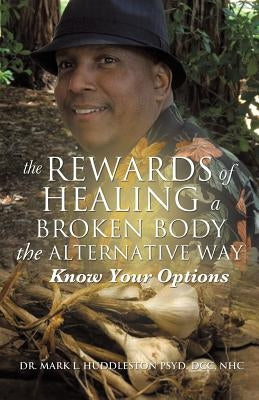 The Rewards of Healing a Broken Body the Alternative Way by Huddleston Psyd, DCC Nhc Mark L.