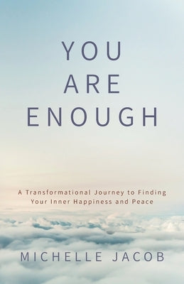 You Are Enough: A Transformational Journey to Finding Your Inner Happiness and Peace by Jacob, Michelle