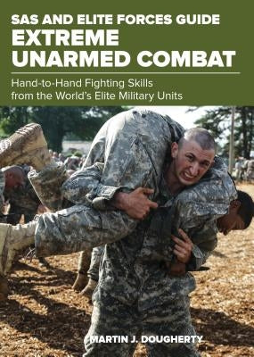 SAS and Elite Forces Guide Extreme Unarmed Combat: Hand-To-Hand Fighting Skills from the World's Elite Military Units by Dougherty, Martin