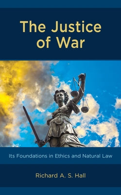 The Justice of War: Its Foundations in Ethics and Natural Law by Hall, Richard