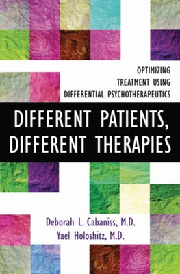 Different Patients, Different Therapies: Optimizing Treatment Using Differential Psychotherapuetics by Cabaniss, Deborah L.