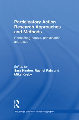 Participatory Action Research Approaches and Methods: Connecting People, Participation and Place by Kindon, Sara