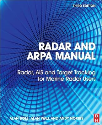 Radar and ARPA Manual: Radar, AIS and Target Tracking for Marine Radar Users by Bole, A. G.