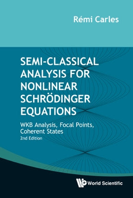 Semi-Classical Analysis for Nonlinear Schrodinger Equations: Wkb Analysis, Focal Points, Coherent States (Second Edition) by Carles, Remi