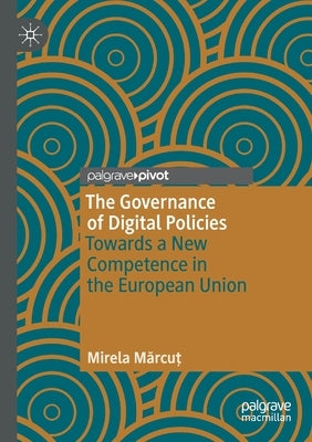 The Governance of Digital Policies: Towards a New Competence in the European Union by Mărcuţ, Mirela