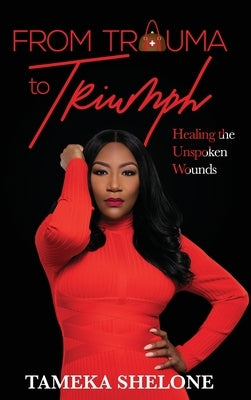 From Trauma to Triumph: Healing the Unspoken Wounds by Shelone, Tameka