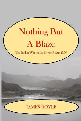 Nothing But A Blaze: The Indian War on the Lower Rogue, 1856 by Boyle, James