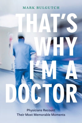 That's Why I'm a Doctor: Physicians Recount Their Most Memorable Moments by Bulgutch, Mark