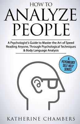 How to Analyze People: A Psychologist's Guide to Master the Art of Speed Reading Anyone, Through Psychological Techniques & Body Language Ana by Chambers, Katherine