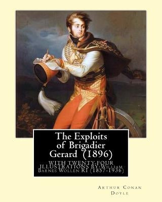The Exploits of Brigadier Gerard (1896) By: Arthur Conan Doyle, illustrated By: William Barnes Wollen RI (1857-1936): Brigadier Gerard is the hero of by Wollen Ri, W. B.
