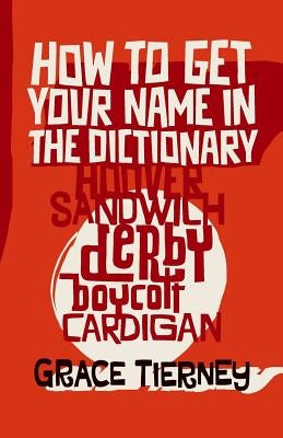 How to Get Your Name in the Dictionary: The Lives Behind Eponyms by Tierney, Grace