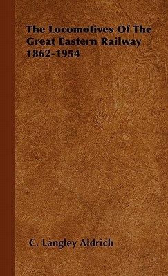 The Locomotives Of The Great Eastern Railway 1862-1954 by Aldrich, C. Langley