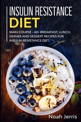 Insulin Resistance Diet: MAIN COURSE - 60+ Breakfast, Lunch, Dinner and Dessert Recipes for Insulin Resistance Diet by Jerris, Noah