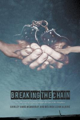 Breaking the Chain: Life and Times of a Convict Through the Eyes of His Daughters by McMurray, Shirley Anne