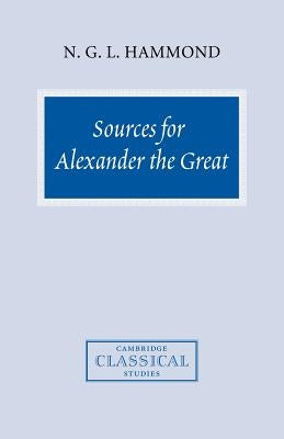 Sources for Alexander the Great: An Analysis of Plutarch's 'Life' and Arrian's 'Anabasis Alexandrou' by Hammond, N. G. L.