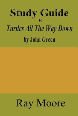 Study Guide to Turtles All The Way Down by John Green by Moore M. a., Ray