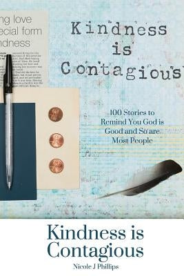 Kindness is Contagious: 100 Stories to Remind You God is Good and So are Most People by Phillips, Nicole J.
