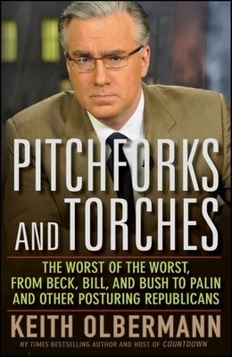 Pitchforks and Torches: The Worst of the Worst, from Beck, Bill, and Bush to Palin and Other Posturing Republicans by Olbermann, Keith