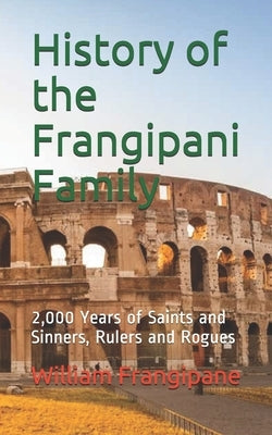 History of the Frangipani Family: 2,000 Years of Saints and Sinners, Rulers and Rogues by Frangipane, William