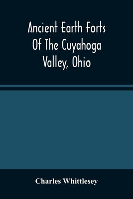 Ancient Earth Forts Of The Cuyahoga Valley, Ohio by Whittlesey, Charles
