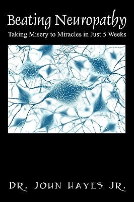 Beating Neuropathy: Taking Misery to Miracles in Just 5 Weeks by Hayes Jr, John