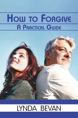 How to Forgive: A Practical Guide by Bevan, Lynda