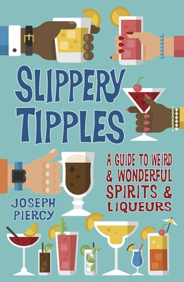 Slippery Tipples: A Guide to Weird and Wonderful Spirits and Liqueurs by Piercy, Joseph
