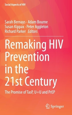 Remaking HIV Prevention in the 21st Century: The Promise of Tasp, U=u and Prep by Bernays, Sarah