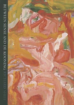 Between Sense and De Kooning by Shiff, Richard
