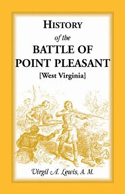 History of the Battle of Point Pleasant [West Virginia] Fought Between White Men & Indians at the Mouth of the Great Kanawha River (Now Point Pleasant by Lewis, Virgil a.