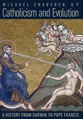 Catholicism and Evolution: A History from Darwin to Pope Francis by Chaberek, O. P. Michael