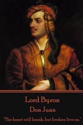 Lord Byron - Don Juan: "The heart will break, but broken live on." by Byron, George Gordon, 1788-