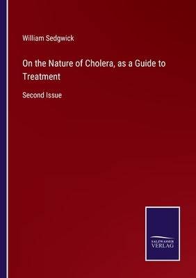 On the Nature of Cholera, as a Guide to Treatment: Second Issue by Sedgwick, William
