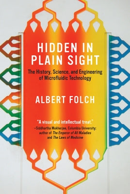 Hidden in Plain Sight: The History, Science, and Engineering of Microfluidic Technology by Folch, Albert